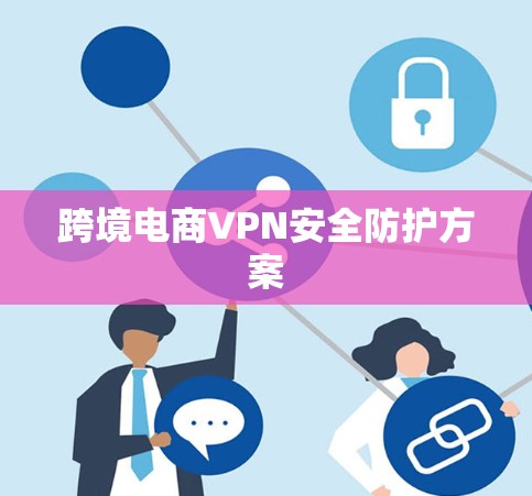 跨境电商VPN安全防护方案
