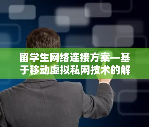 留学生网络连接方案—基于移动虚拟私网技术的解决方案