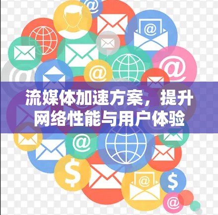 流媒体加速方案,提升网络性能与用户体验 流媒体加速方案,提升网络性能与用户体验