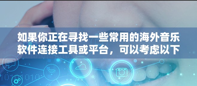如果你正在寻找一些常用的海外音乐软件连接工具或平台,可以考虑以下几种工具,它们可以帮助你在全球范围内与其他音乐制作人、团队或合作伙伴进行协作和文件传输 如果你正在寻找一些常用的海外音乐软件连接工具或平台,可以考虑以下几种工具,它们可以帮助你在全球范围内与其他音乐制作人、团队或合作伙伴进行协作和文件传输