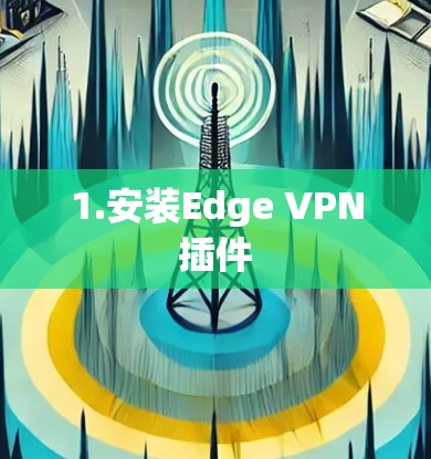 1.安装Edge VPN插件 1.安装Edge VPN插件
