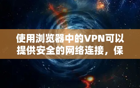 使用浏览器中的VPN可以提供安全的网络连接，保护隐私并访问受限资源。以下是按照步骤使用浏览器VPN的指南