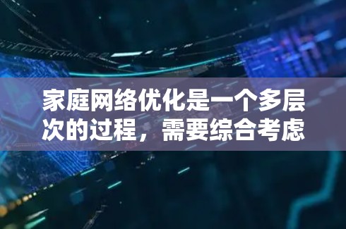 家庭网络优化是一个多层次的过程，需要综合考虑速度、安全、管理和覆盖等多个方面。以下是对家庭网络优化工具的详细分析和建议