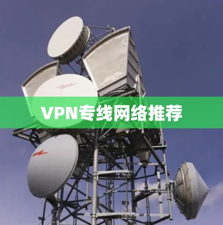 VPN专线网络推荐 VPN专线网络推荐