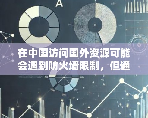 在中国访问国外资源可能会遇到防火墙限制，但通过以下方法可以有效解决问题