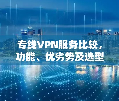 专线VPN服务比较，功能、优劣势及选型建议