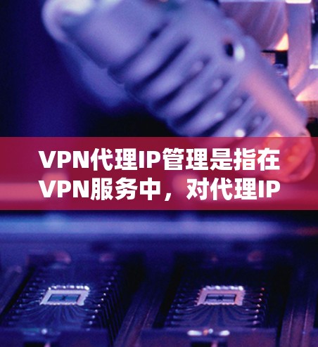 VPN代理IP管理是指在VPN服务中,对代理IP地址的分配、管理、监控和维护的过程。以下是一些关键点和步骤,帮助你有效地管理VPN代理IP VPN代理IP管理是指在VPN服务中,对代理IP地址的分配、管理、监控和维护的过程。以下是一些关键点和步骤,帮助你有效地管理VPN代理IP