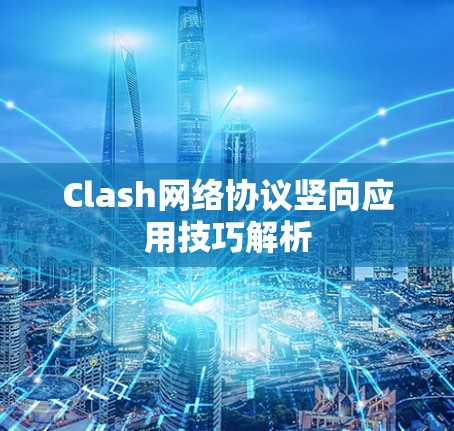 Clash网络协议竖向应用技巧解析 Clash网络协议竖向应用技巧解析