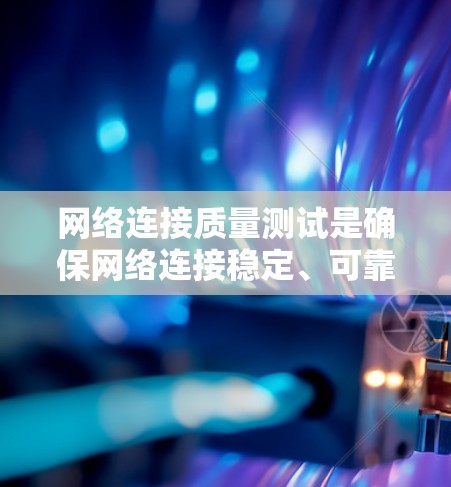 网络连接质量测试是确保网络连接稳定、可靠和高效的重要步骤。以下是一些常用的网络连接质量测试方法和工具,帮助你全面评估网络性能 网络连接质量测试是确保网络连接稳定、可靠和高效的重要步骤。以下是一些常用的网络连接质量测试方法和工具,帮助你全面评估网络性能