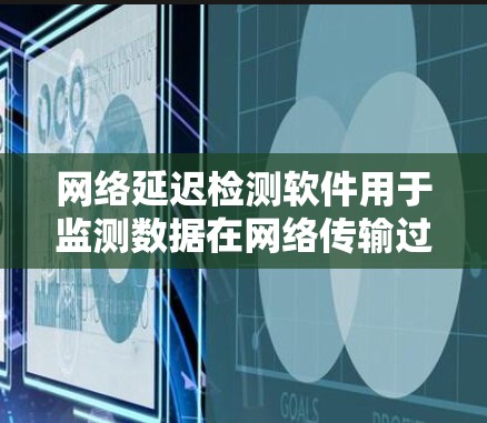 网络延迟检测软件用于监测数据在网络传输过程中遇到的延迟,帮助用户了解网络性能。以下是一些常用的工具和方法 网络延迟检测软件用于监测数据在网络传输过程中遇到的延迟,帮助用户了解网络性能。以下是一些常用的工具和方法