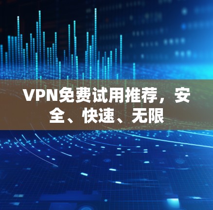 VPN免费试用推荐，安全、快速、无限