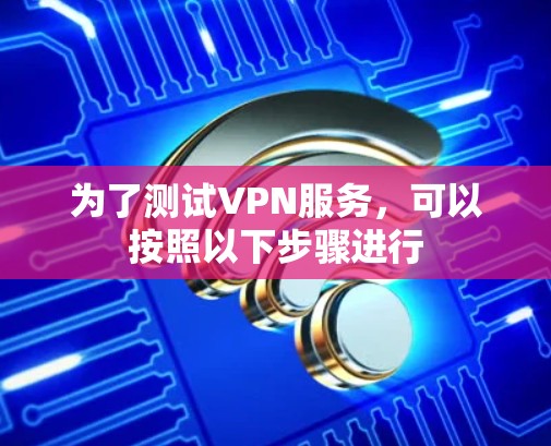 为了测试VPN服务,可以按照以下步骤进行 为了测试VPN服务,可以按照以下步骤进行