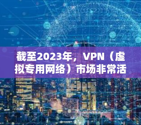 截至2023年,VPN(虚拟专用网络)市场非常活跃,随着数字化、隐私保护和网络安全意识的增强,VPN需求持续增长。2026年的VPN品牌对比可能会受到以下因素的影响 截至2023年,VPN(虚拟专用网络)市场非常活跃,随着数字化、隐私保护和网络安全意识的增强,VPN需求持续增长。2026年的VPN品牌对比可能会受到以下因素的影响
