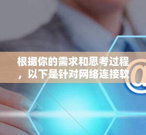 根据你的需求和思考过程,以下是针对网络连接软件的分步建议 根据你的需求和思考过程,以下是针对网络连接软件的分步建议