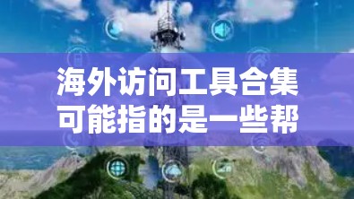 海外访问工具合集可能指的是一些帮助用户访问国外网站、服务或内容的工具。以下是一些常见的海外访问工具和方法的合集,供您参考 海外访问工具合集可能指的是一些帮助用户访问国外网站、服务或内容的工具。以下是一些常见的海外访问工具和方法的合集,供您参考