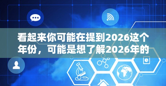 看起来你可能在提到2026这个年份,可能是想了解2026年的某些技术趋势或项目。不过,关于VPN加速器,你可能是指在网络连接方面的优化工具。以下是一些关于VPN加速器的推荐和解释 看起来你可能在提到2026这个年份,可能是想了解2026年的某些技术趋势或项目。不过,关于VPN加速器,你可能是指在网络连接方面的优化工具。以下是一些关于VPN加速器的推荐和解释