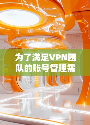 为了满足VPN团队的账号管理需求，以下是一个系统化的方案，涵盖了各个关键模块和功能，确保工具的全面性和实用性