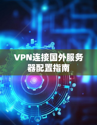 VPN连接国外服务器配置指南 VPN连接国外服务器配置指南