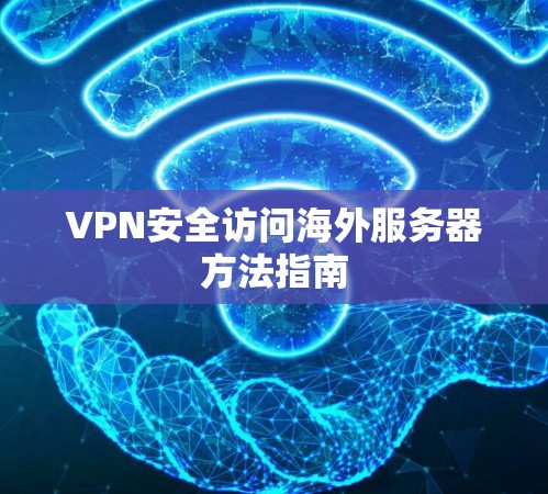 VPN安全访问海外服务器方法指南 VPN安全访问海外服务器方法指南