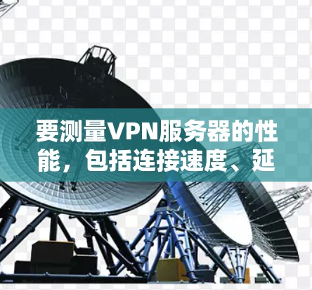 要测量VPN服务器的性能，包括连接速度、延迟和稳定性，可以使用以下几款软件工具