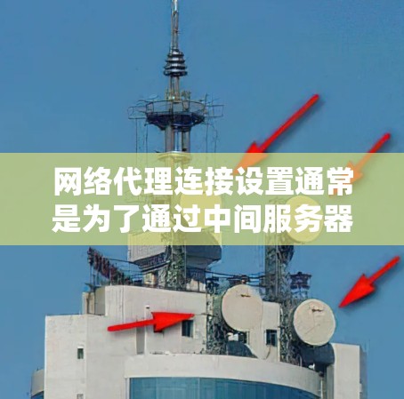 网络代理连接设置通常是为了通过中间服务器(代理服务器)来访问互联网,这样可以控制网络流量、限制访问或加密数据传输。以下是一些常见的操作步骤,帮助你设置网络代理连接 网络代理连接设置通常是为了通过中间服务器(代理服务器)来访问互联网,这样可以控制网络流量、限制访问或加密数据传输。以下是一些常见的操作步骤,帮助你设置网络代理连接