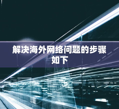 解决海外网络问题的步骤如下 解决海外网络问题的步骤如下