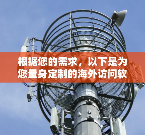 根据您的需求,以下是为您量身定制的海外访问软件推荐 根据您的需求,以下是为您量身定制的海外访问软件推荐