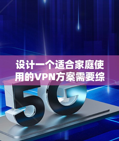 设计一个适合家庭使用的VPN方案需要综合考虑安全性、易用性和管理性。以下是一个详细的方案步骤指南