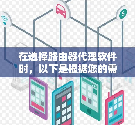 在选择路由器代理软件时,以下是根据您的需求和思考过程整理出的建议 在选择路由器代理软件时,以下是根据您的需求和思考过程整理出的建议