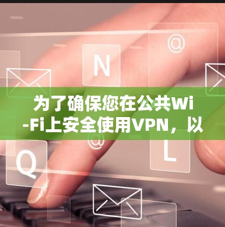 为了确保您在公共Wi-Fi上安全使用VPN,以下是一份分步指南,帮助您选择和使用VPN 为了确保您在公共Wi-Fi上安全使用VPN,以下是一份分步指南,帮助您选择和使用VPN