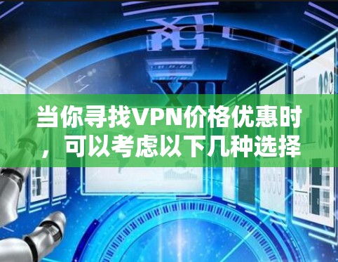 当你寻找VPN价格优惠时,可以考虑以下几种选择,这些VPN在价格和功能上都有一定的优势 当你寻找VPN价格优惠时,可以考虑以下几种选择,这些VPN在价格和功能上都有一定的优势