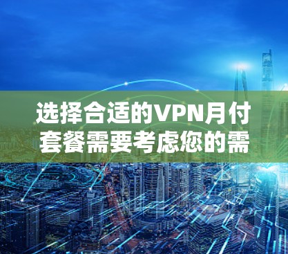 选择合适的VPN月付套餐需要考虑您的需求，包括访问目标、速度、稳定性、区域覆盖、多设备支持、隐私保护以及客服支持。以下是针对您的需求推荐的几款VPN