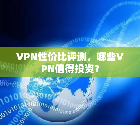 VPN性价比评测，哪些VPN值得投资？