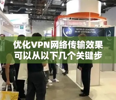优化VPN网络传输效果可以从以下几个关键步骤入手 优化VPN网络传输效果可以从以下几个关键步骤入手