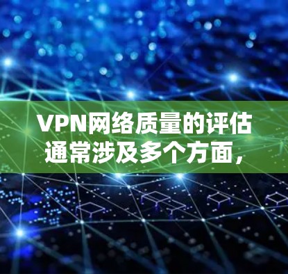 VPN网络质量的评估通常涉及多个方面，包括连接速度、稳定性、隐私保护、服务器覆盖、客服支持等。以下是一些关键指标和常见的VPN服务质量排行方式
