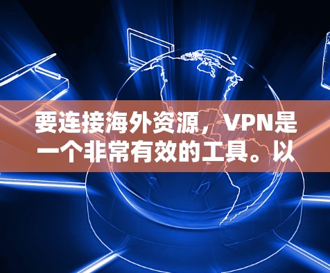 要连接海外资源,VPN是一个非常有效的工具。以下是一些常用的VPN连接海外资源的工具和方法 要连接海外资源,VPN是一个非常有效的工具。以下是一些常用的VPN连接海外资源的工具和方法