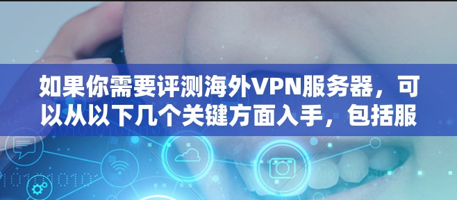 如果你需要评测海外VPN服务器,可以从以下几个关键方面入手,包括服务器的位置、连接速度、隐私保护措施、服务器数量和分布、客户支持以及定价等因素。以下是一些常见的海外VPN服务提供商的评测指南 如果你需要评测海外VPN服务器,可以从以下几个关键方面入手,包括服务器的位置、连接速度、隐私保护措施、服务器数量和分布、客户支持以及定价等因素。以下是一些常见的海外VPN服务提供商的评测指南
