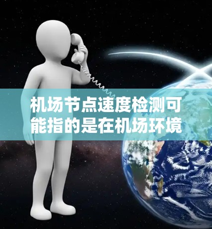 机场节点速度检测可能指的是在机场环境下检测各个网络节点(如路由器、交换机、服务器等)的网络传输速度。以下是一些可能的方法和步骤 机场节点速度检测可能指的是在机场环境下检测各个网络节点(如路由器、交换机、服务器等)的网络传输速度。以下是一些可能的方法和步骤