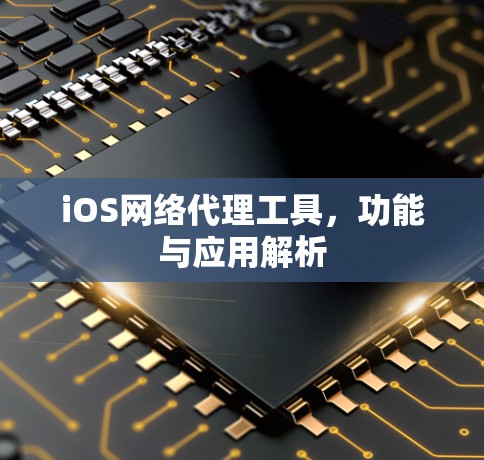 iOS网络代理工具,功能与应用解析 iOS网络代理工具,功能与应用解析