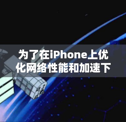 为了在iPhone上优化网络性能和加速下载速度,您可以考虑以下几款经过验证的应用程序 为了在iPhone上优化网络性能和加速下载速度,您可以考虑以下几款经过验证的应用程序