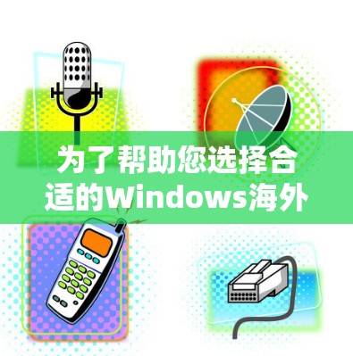 为了帮助您选择合适的Windows海外连接软件,我们可以按照以下几个步骤来分析和推荐 为了帮助您选择合适的Windows海外连接软件,我们可以按照以下几个步骤来分析和推荐
