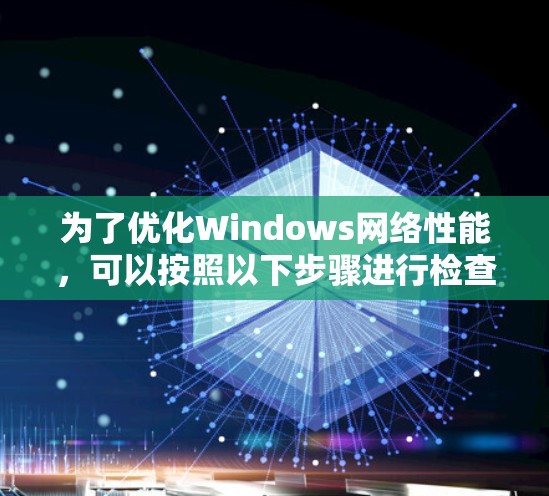 为了优化Windows网络性能,可以按照以下步骤进行检查和调整 为了优化Windows网络性能,可以按照以下步骤进行检查和调整