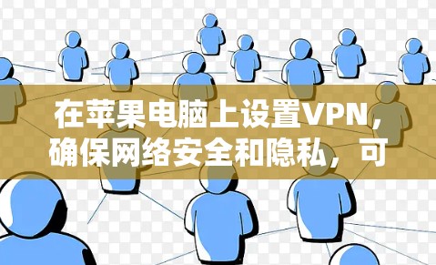在苹果电脑上设置VPN,确保网络安全和隐私,可以按照以下步骤进行 在苹果电脑上设置VPN,确保网络安全和隐私,可以按照以下步骤进行