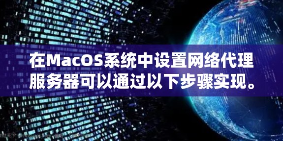 在MacOS系统中设置网络代理服务器可以通过以下步骤实现。网络代理服务器用于将网络流量转发到指定的服务器,常用于访问公司内网、代理网站或绕过网络限制等场景。以下是设置网络代理服务器的详细教程 在MacOS系统中设置网络代理服务器可以通过以下步骤实现。网络代理服务器用于将网络流量转发到指定的服务器,常用于访问公司内网、代理网站或绕过网络限制等场景。以下是设置网络代理服务器的详细教程