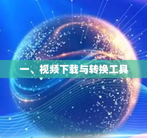 一、视频下载与转换工具 一、视频下载与转换工具