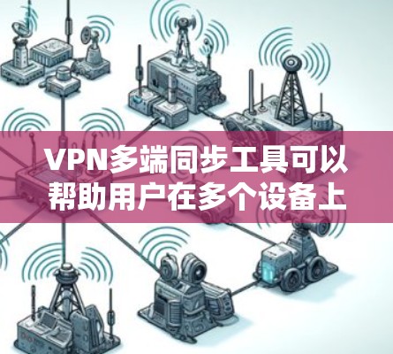 VPN多端同步工具可以帮助用户在多个设备上管理和同步VPN配置、设置或会话,确保不同设备之间的VPN连接一致、稳定。以下是一些常见的VPN多端同步工具或方法 VPN多端同步工具可以帮助用户在多个设备上管理和同步VPN配置、设置或会话,确保不同设备之间的VPN连接一致、稳定。以下是一些常见的VPN多端同步工具或方法
