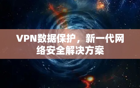 VPN数据保护，新一代网络安全解决方案