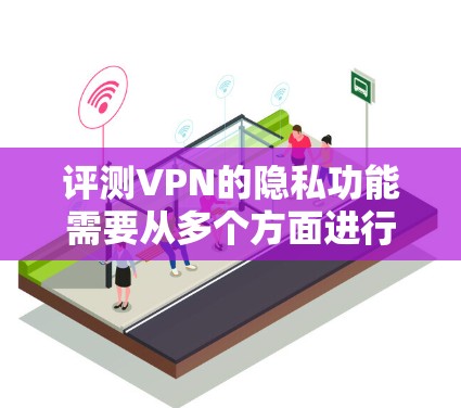 评测VPN的隐私功能需要从多个方面进行详细分析,以确保用户数据的安全和隐私得到有效保护。以下是一个结构化的评测指南 评测VPN的隐私功能需要从多个方面进行详细分析,以确保用户数据的安全和隐私得到有效保护。以下是一个结构化的评测指南
