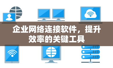 企业网络连接软件,提升效率的关键工具 企业网络连接软件,提升效率的关键工具