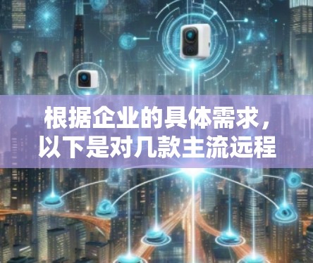 根据企业的具体需求，以下是对几款主流远程办公软件的分析和建议